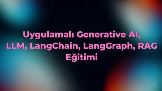 Uygulamalı Generative AI, LLM, LangChain, LangGraph, RAG Eğitimi